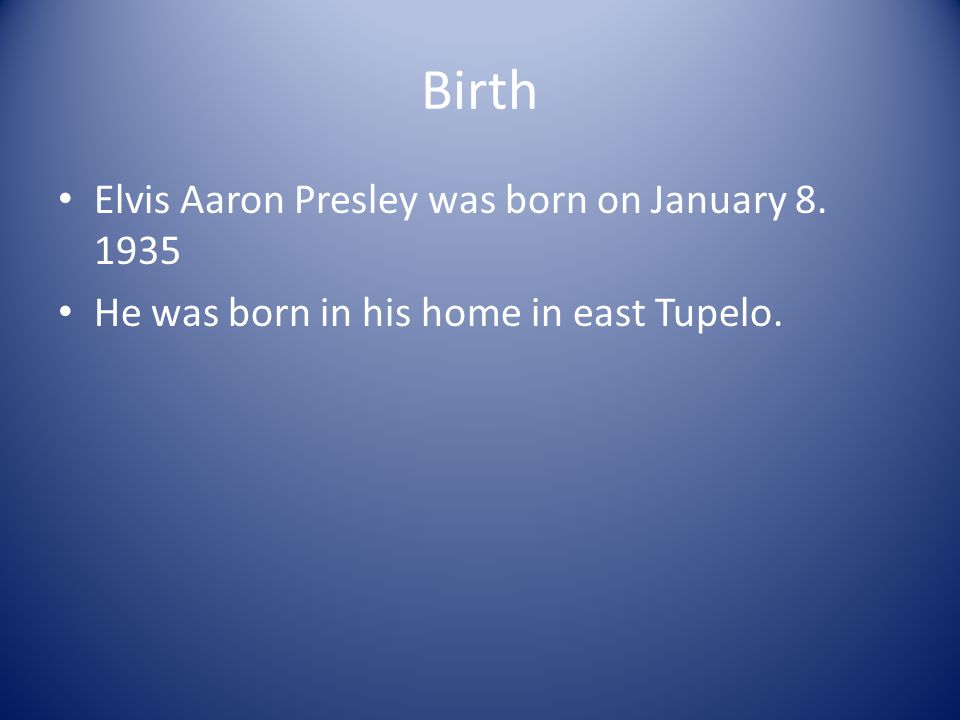 Birth Elvis Aaron Presley was born on January He was born in his home in east Tupelo.