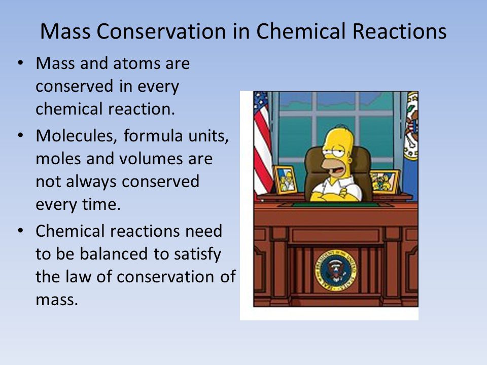 Mass Conservation in Chemical Reactions Mass and atoms are conserved in every chemical reaction.