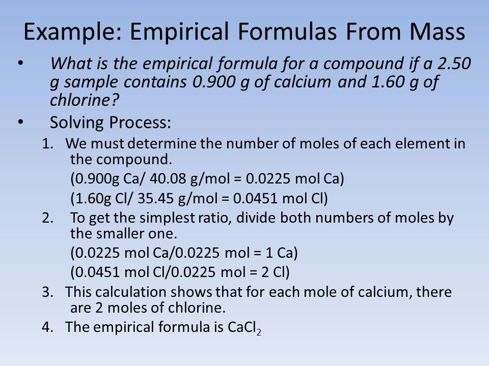 Example: Empirical Formulas From Mass What is the empirical formula for a compound if a 2.50 g sample contains g of calcium and 1.60 g of chlorine.