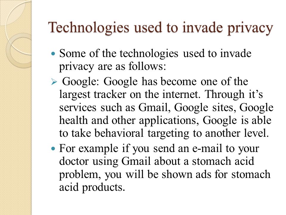 Technologies used to invade privacy Some of the technologies used to invade privacy are as follows:  Google: Google has become one of the largest tracker on the internet.