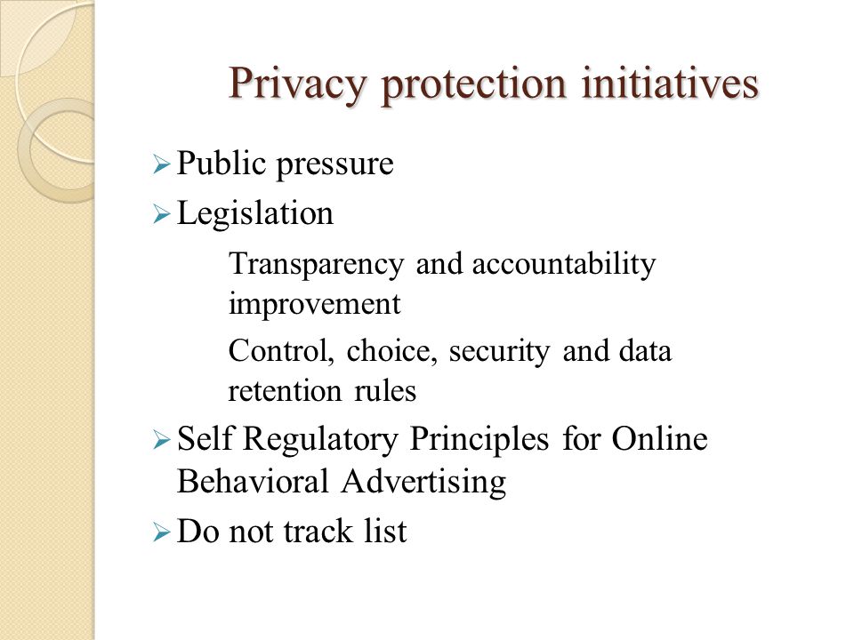 Privacy protection initiatives  Public pressure  Legislation Transparency and accountability improvement Control, choice, security and data retention rules  Self Regulatory Principles for Online Behavioral Advertising  Do not track list