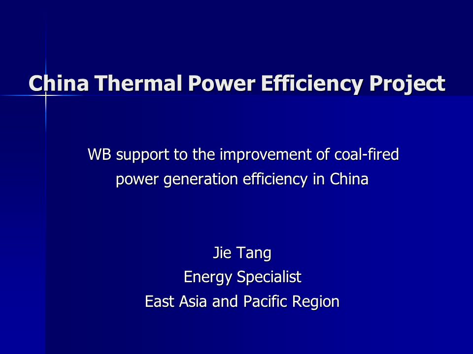 China Thermal Power Efficiency Project WB support to the improvement of coal-fired power generation efficiency in China Jie Tang Energy Specialist East Asia and Pacific Region