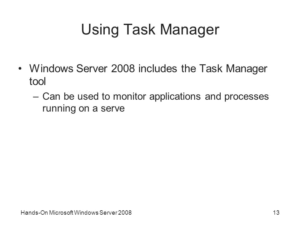 Hands-On Microsoft Windows Server Using Task Manager Windows Server 2008 includes the Task Manager tool –Can be used to monitor applications and processes running on a serve