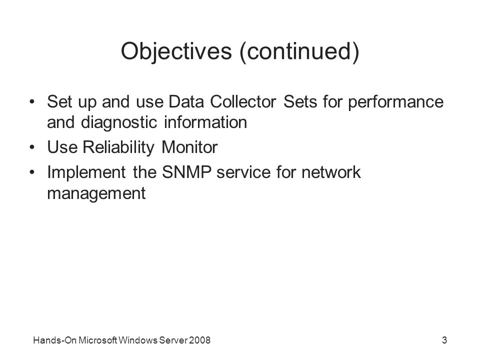 Hands-On Microsoft Windows Server Objectives (continued) Set up and use Data Collector Sets for performance and diagnostic information Use Reliability Monitor Implement the SNMP service for network management