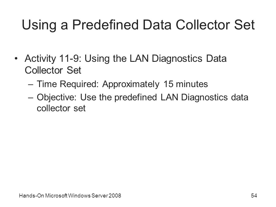 Hands-On Microsoft Windows Server Using a Predefined Data Collector Set Activity 11-9: Using the LAN Diagnostics Data Collector Set –Time Required: Approximately 15 minutes –Objective: Use the predefined LAN Diagnostics data collector set