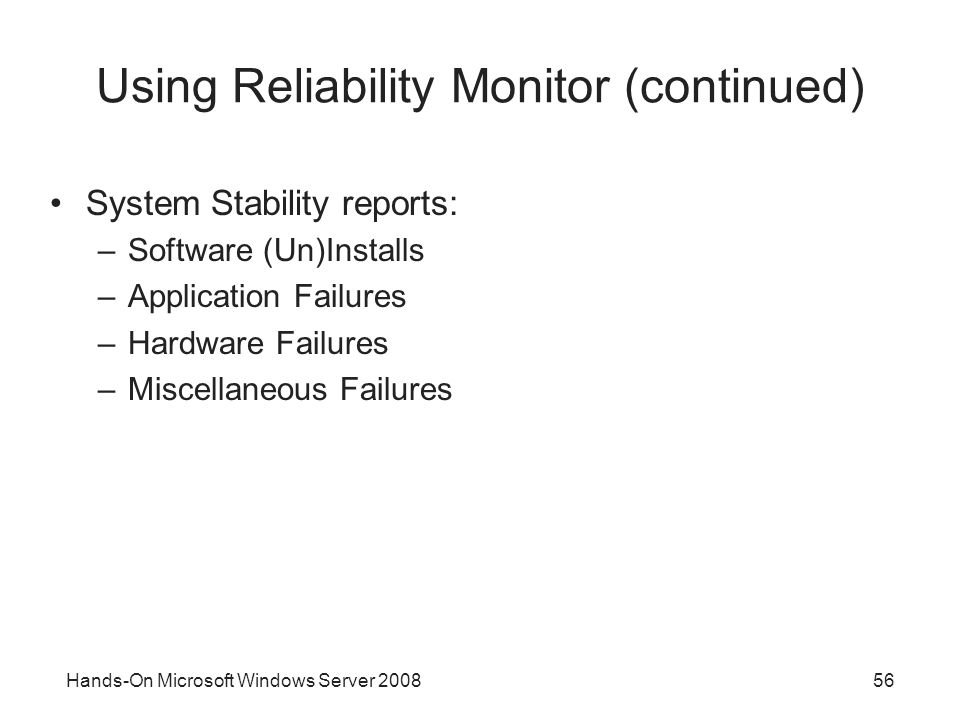 Hands-On Microsoft Windows Server Using Reliability Monitor (continued) System Stability reports: –Software (Un)Installs –Application Failures –Hardware Failures –Miscellaneous Failures