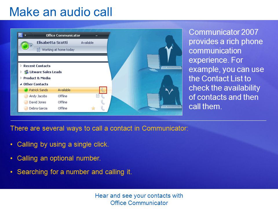 Hear and see your contacts with Office Communicator Make an audio call Communicator 2007 provides a rich phone communication experience.