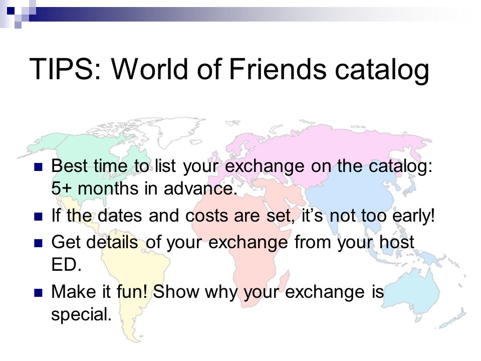 TIPS: World of Friends catalog Best time to list your exchange on the catalog: 5+ months in advance.