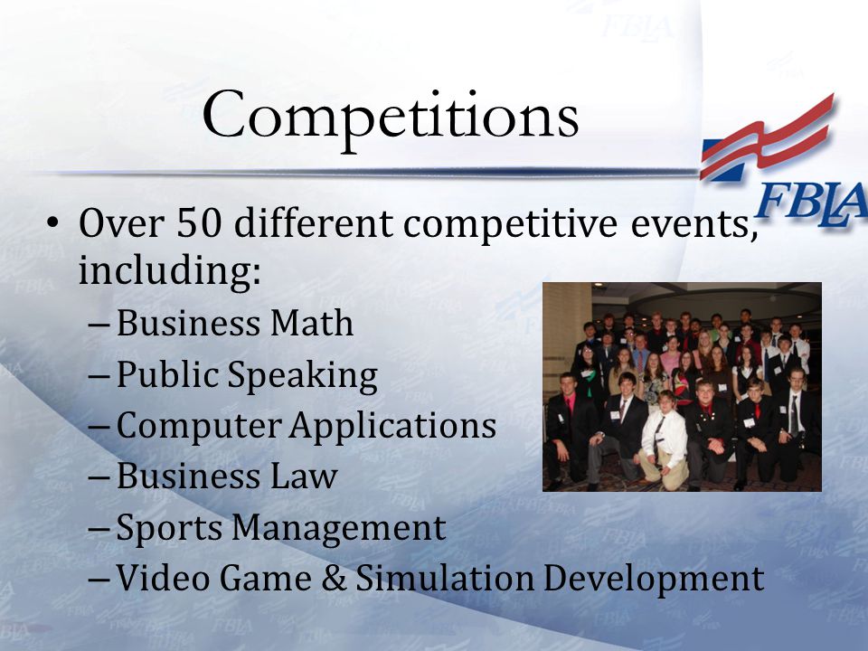 Over 50 different competitive events, including: – Business Math – Public Speaking – Computer Applications – Business Law – Sports Management – Video Game & Simulation Development Competitions