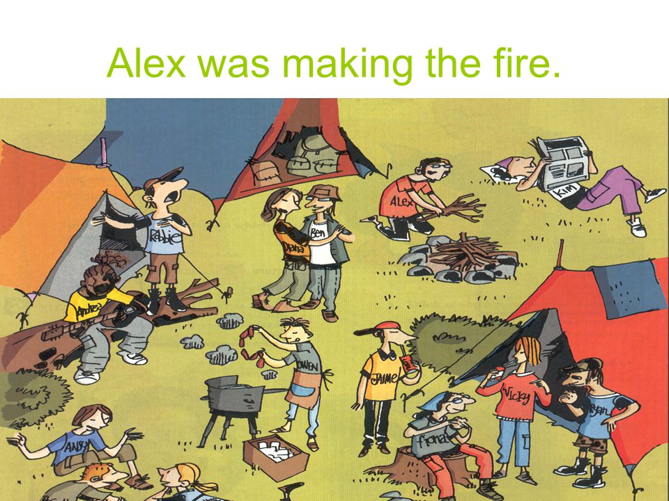 Alex was making the fire.