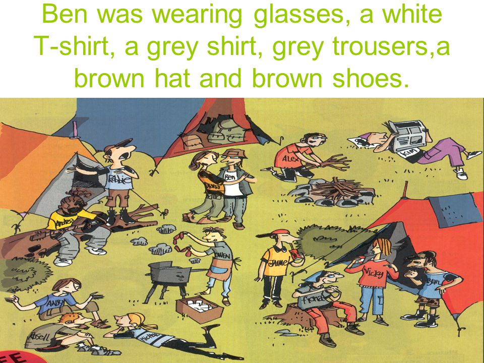 Ben was wearing glasses, a white T-shirt, a grey shirt, grey trousers,a brown hat and brown shoes.