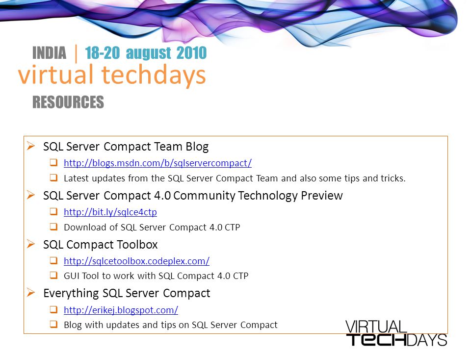 virtual techdays INDIA │ august 2010 RESOURCES  SQL Server Compact Team Blog       Latest updates from the SQL Server Compact Team and also some tips and tricks.