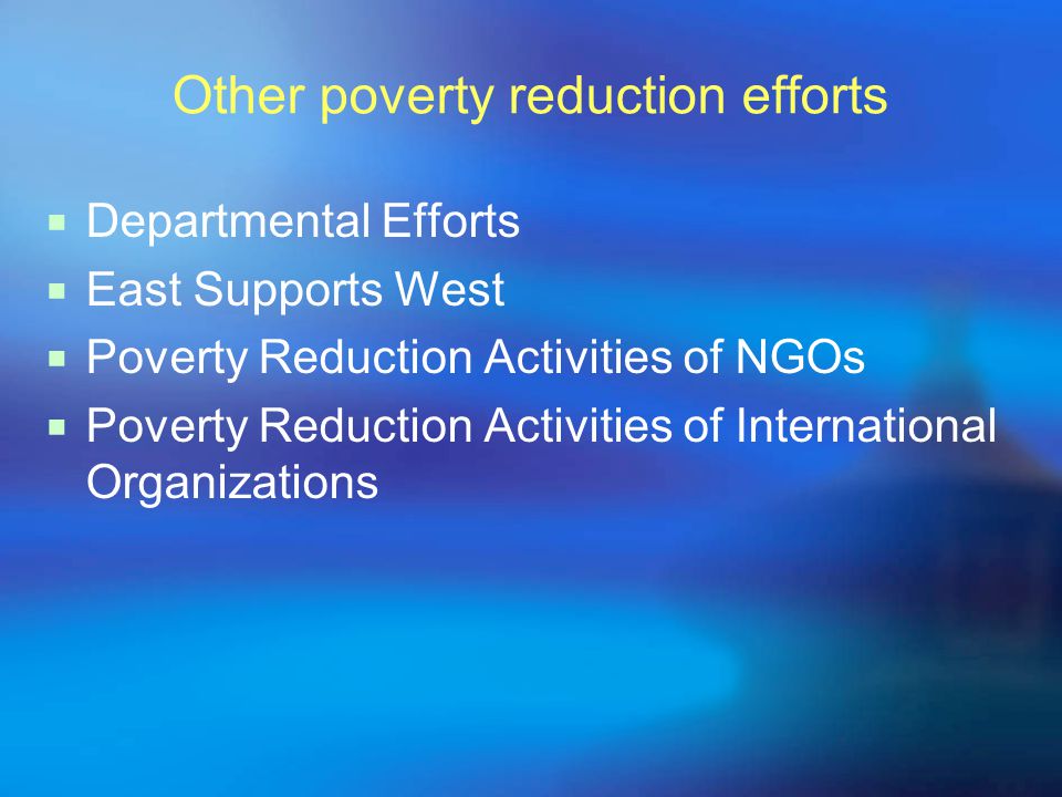 Other poverty reduction efforts  Departmental Efforts  East Supports West  Poverty Reduction Activities of NGOs  Poverty Reduction Activities of International Organizations