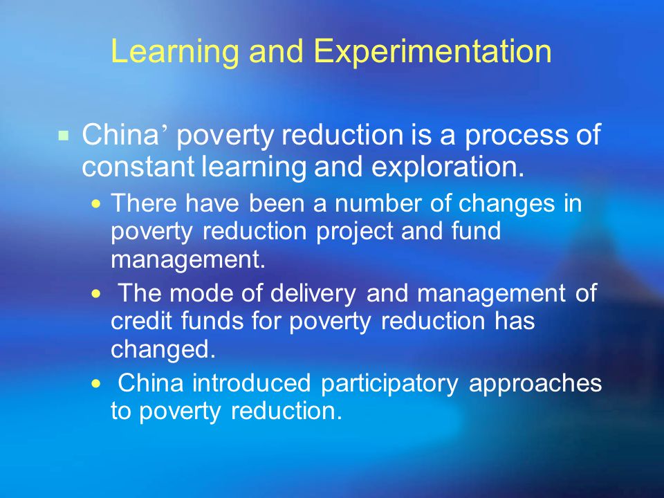 Learning and Experimentation  China ’ poverty reduction is a process of constant learning and exploration.