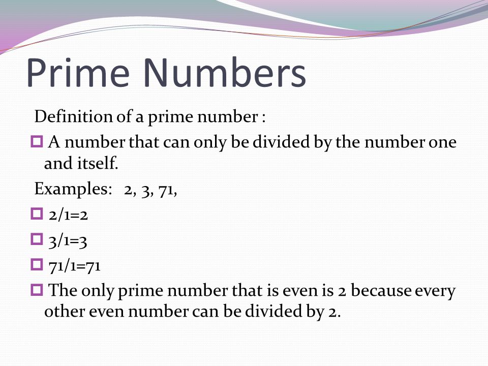 Prime Numbers Definition of a prime number :  A number that can only be divided by the number one and itself.