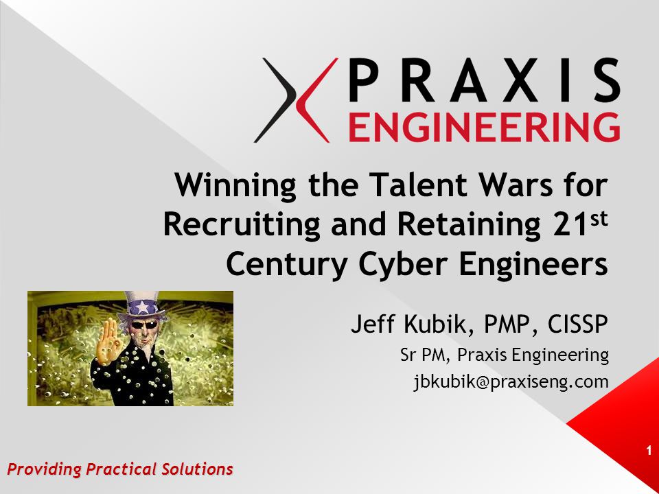Providing Practical Solutions Winning the Talent Wars for Recruiting and Retaining 21 st Century Cyber Engineers Jeff Kubik, PMP, CISSP Sr PM, Praxis Engineering 1