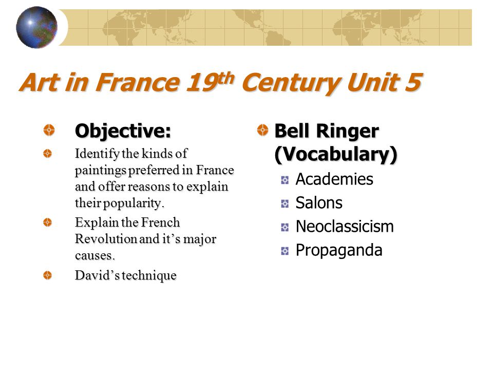 Art in France 19 th Century Unit 5 Objective: Identify the kinds of paintings preferred in France and offer reasons to explain their popularity.