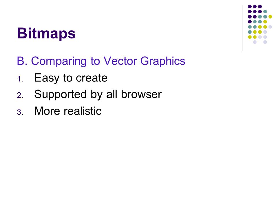 Bitmaps B. Comparing to Vector Graphics 1. Easy to create 2.