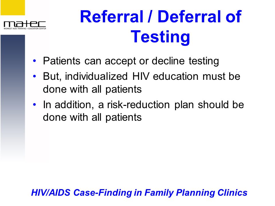 HIV/AIDS Case-Finding in Family Planning Clinics Referral / Deferral of Testing Patients can accept or decline testing But, individualized HIV education must be done with all patients In addition, a risk-reduction plan should be done with all patients