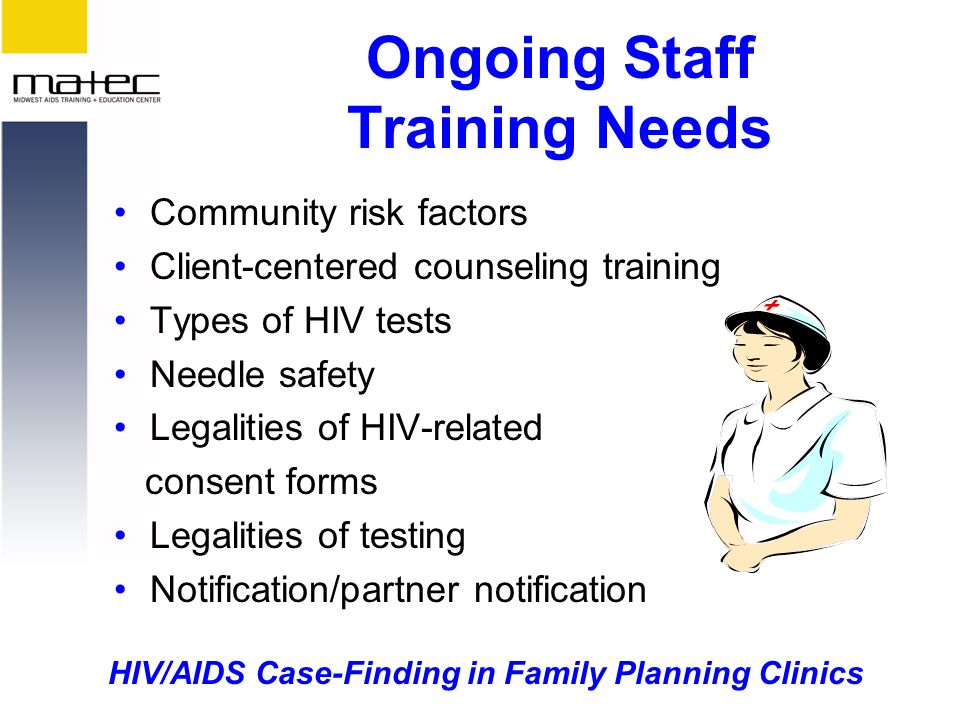 HIV/AIDS Case-Finding in Family Planning Clinics Ongoing Staff Training Needs Community risk factors Client-centered counseling training Types of HIV tests Needle safety Legalities of HIV-related consent forms Legalities of testing Notification/partner notification