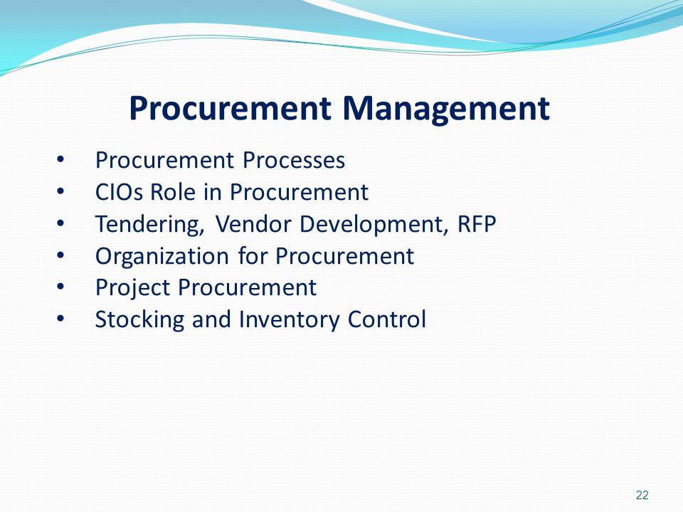 22 Procurement Management Procurement Processes CIOs Role in Procurement Tendering, Vendor Development, RFP Organization for Procurement Project Procurement Stocking and Inventory Control
