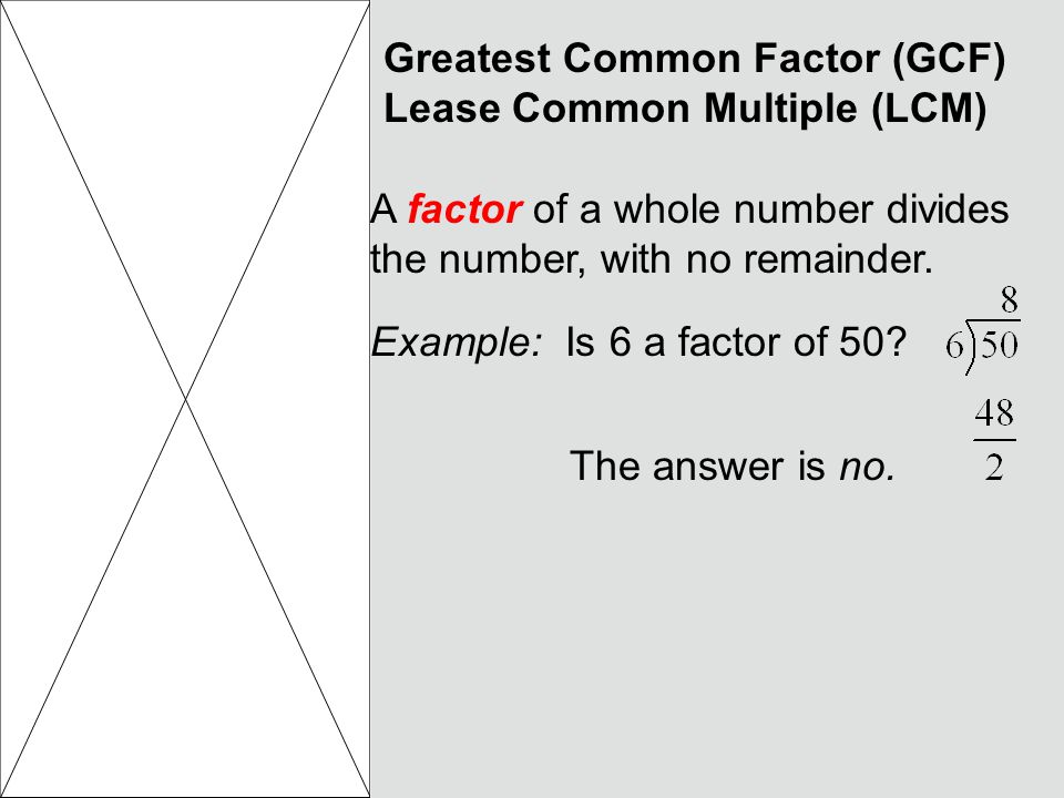 Greatest Common Factor (GCF) Lease Common Multiple (LCM) A factor of a whole number divides the number, with no remainder.