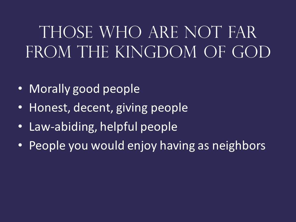 Those who are not far from the kingdom of god Morally good people Honest, decent, giving people Law-abiding, helpful people People you would enjoy having as neighbors