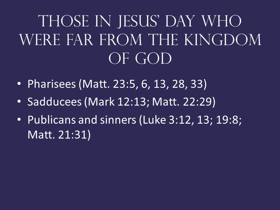 Those in Jesus day who were far from the kingdom of god Pharisees (Matt.