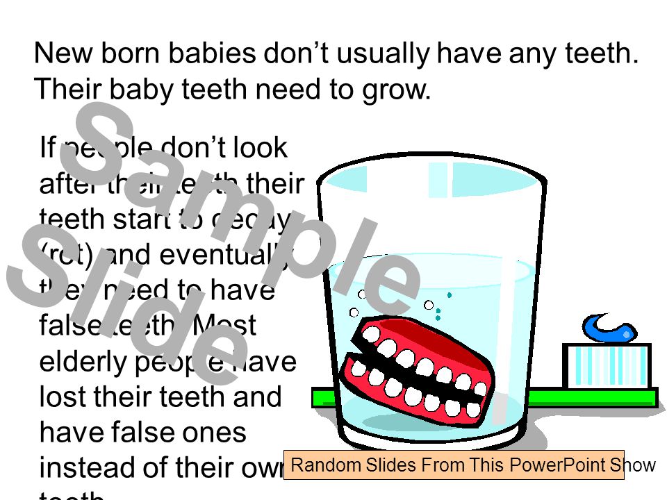 New born babies don’t usually have any teeth. Their baby teeth need to grow.
