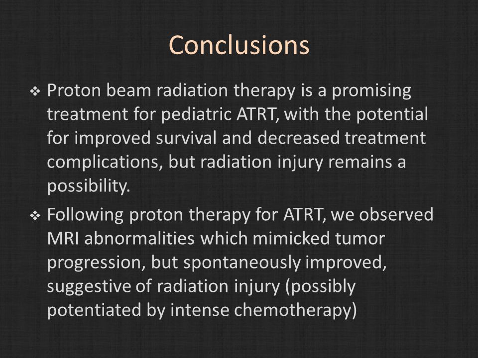 Conclusions  Proton beam radiation therapy is a promising treatment for pediatric ATRT, with the potential for improved survival and decreased treatment complications, but radiation injury remains a possibility.