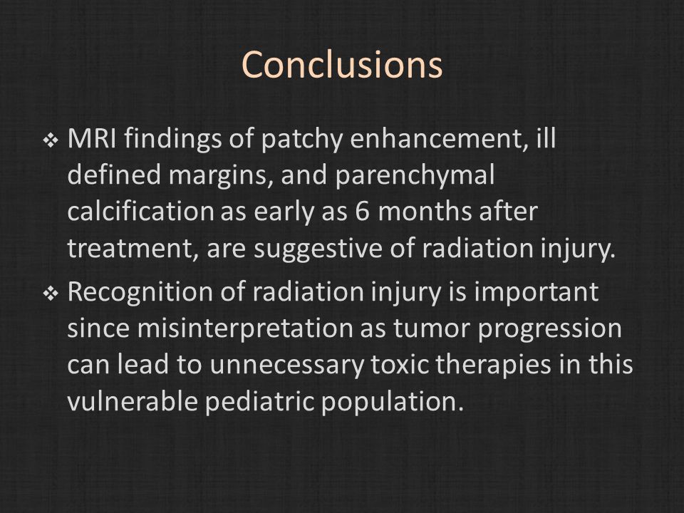 Conclusions  MRI findings of patchy enhancement, ill defined margins, and parenchymal calcification as early as 6 months after treatment, are suggestive of radiation injury.