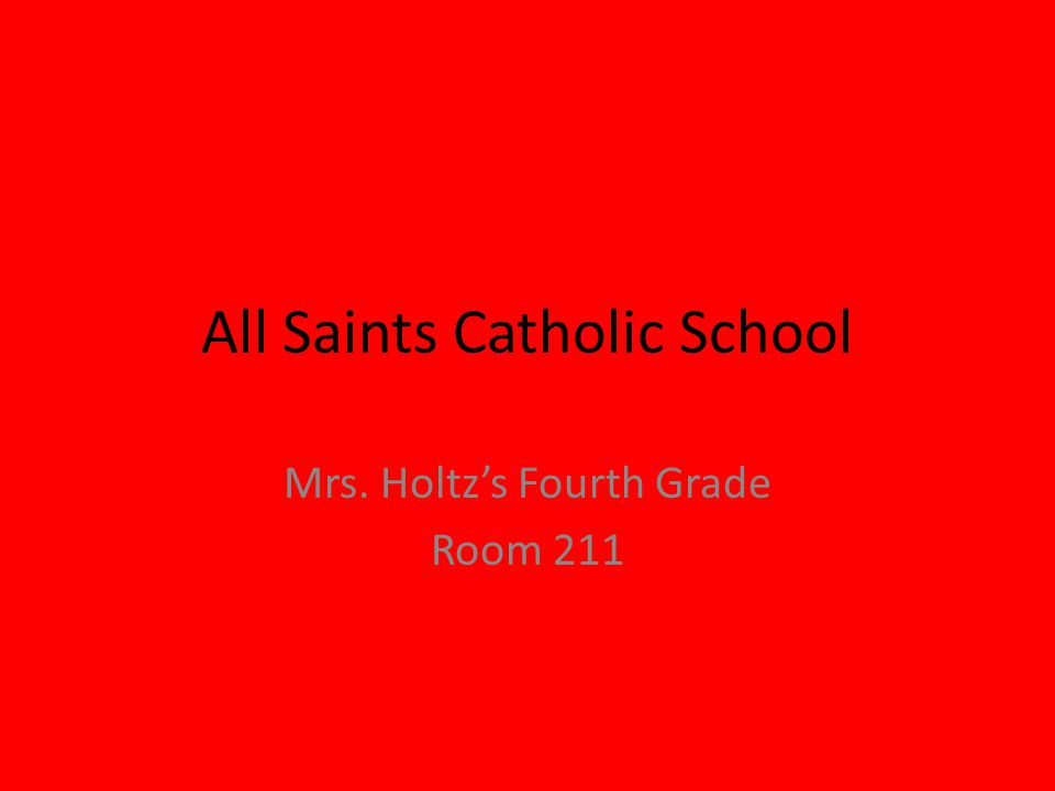 All Saints Catholic School Mrs. Holtz’s Fourth Grade Room 211