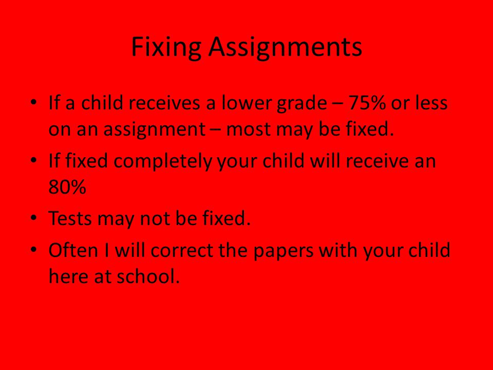 Fixing Assignments If a child receives a lower grade – 75% or less on an assignment – most may be fixed.
