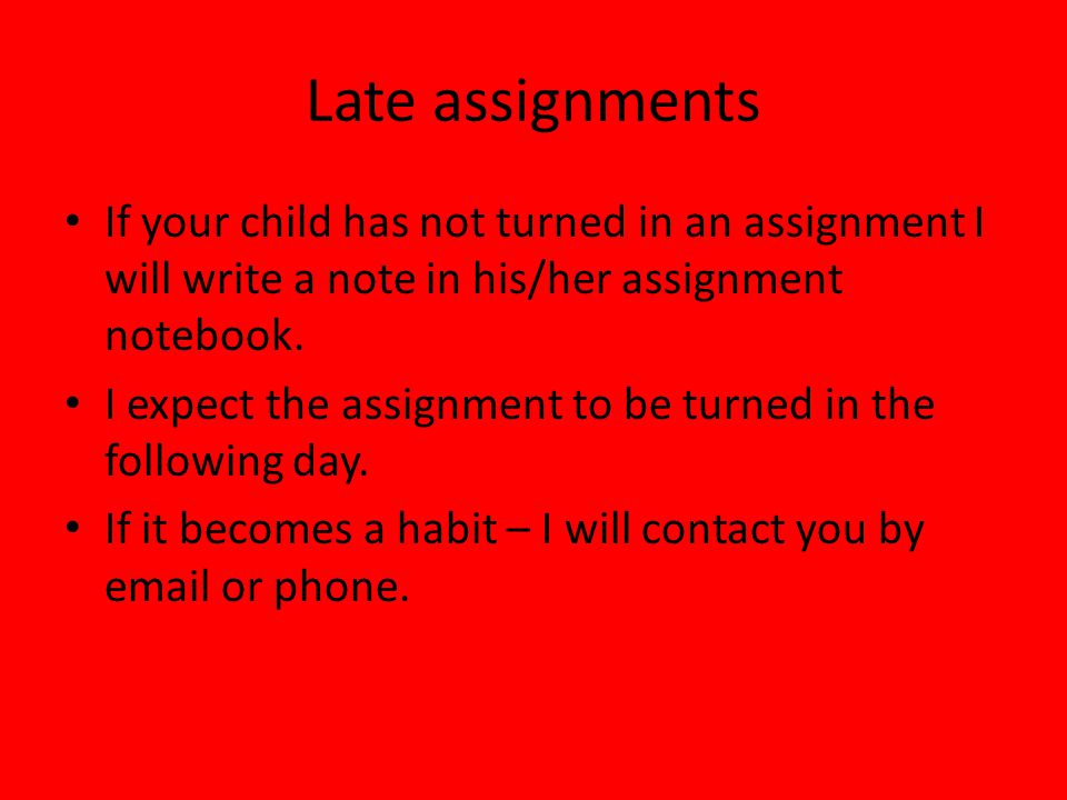 Late assignments If your child has not turned in an assignment I will write a note in his/her assignment notebook.