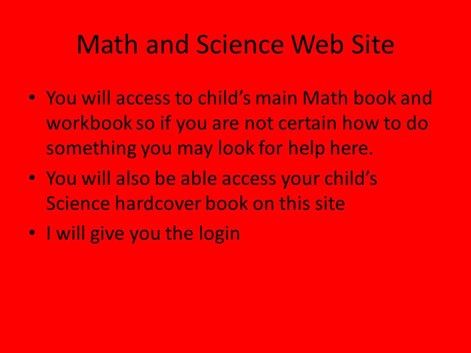 Math and Science Web Site You will access to child’s main Math book and workbook so if you are not certain how to do something you may look for help here.