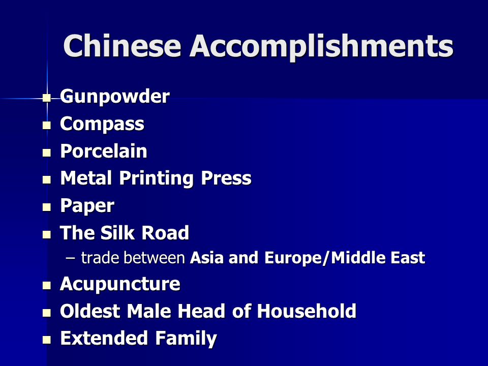 Chinese Accomplishments Gunpowder Gunpowder Compass Compass Porcelain Porcelain Metal Printing Press Metal Printing Press Paper Paper The Silk Road The Silk Road –trade between Asia and Europe/Middle East Acupuncture Acupuncture Oldest Male Head of Household Oldest Male Head of Household Extended Family Extended Family