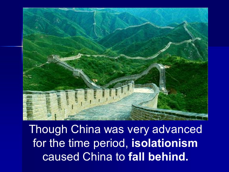 Though China was very advanced for the time period, isolationism caused China to fall behind.