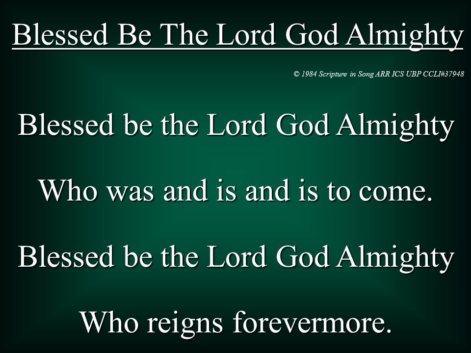Blessed Be The Lord God Almighty Blessed be the Lord God Almighty Who was and is and is to come.