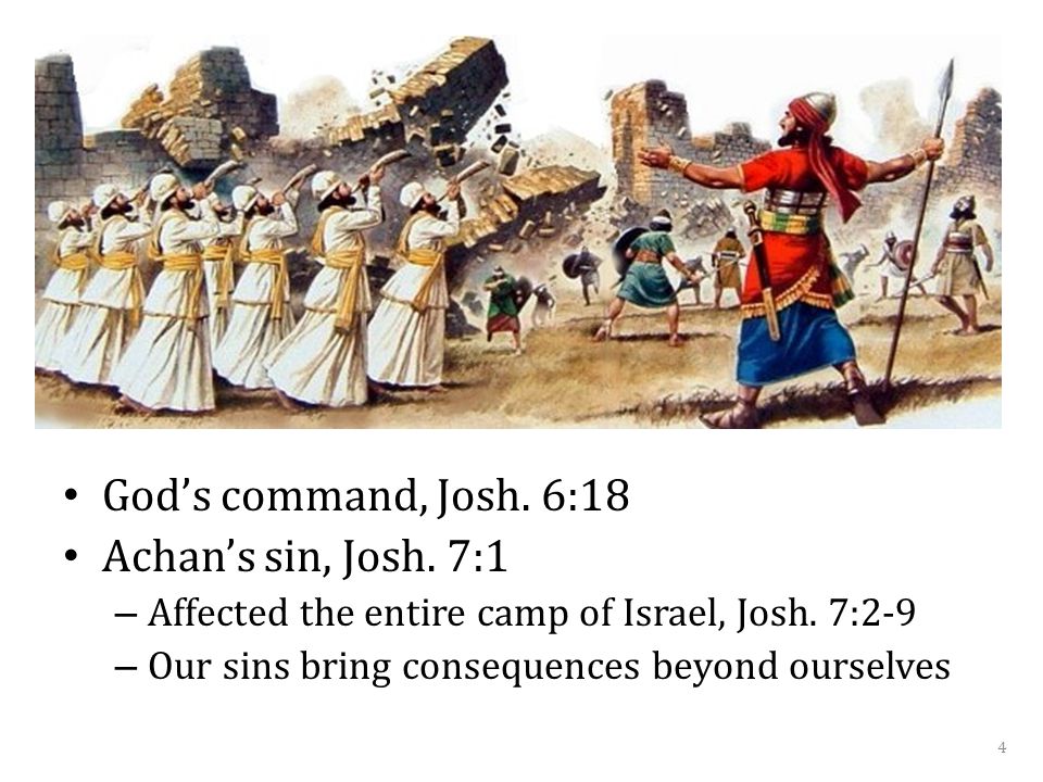 God’s command, Josh. 6:18 Achan’s sin, Josh. 7:1 – Affected the entire camp of Israel, Josh.