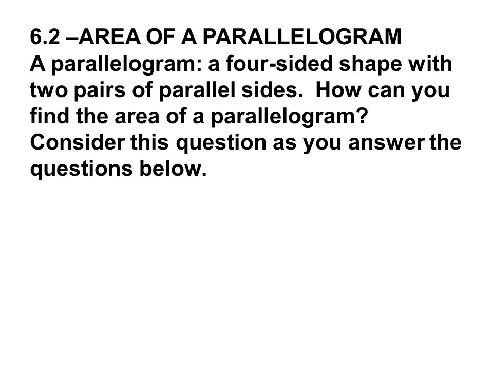 6.2 –AREA OF A PARALLELOGRAM A parallelogram: a four-sided shape with two pairs of parallel sides.
