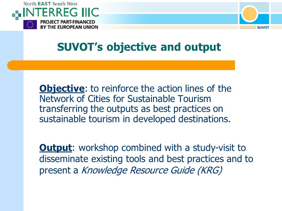 SUVOT’s objective and output Objective: to reinforce the action lines of the Network of Cities for Sustainable Tourism transferring the outputs as best practices on sustainable tourism in developed destinations.