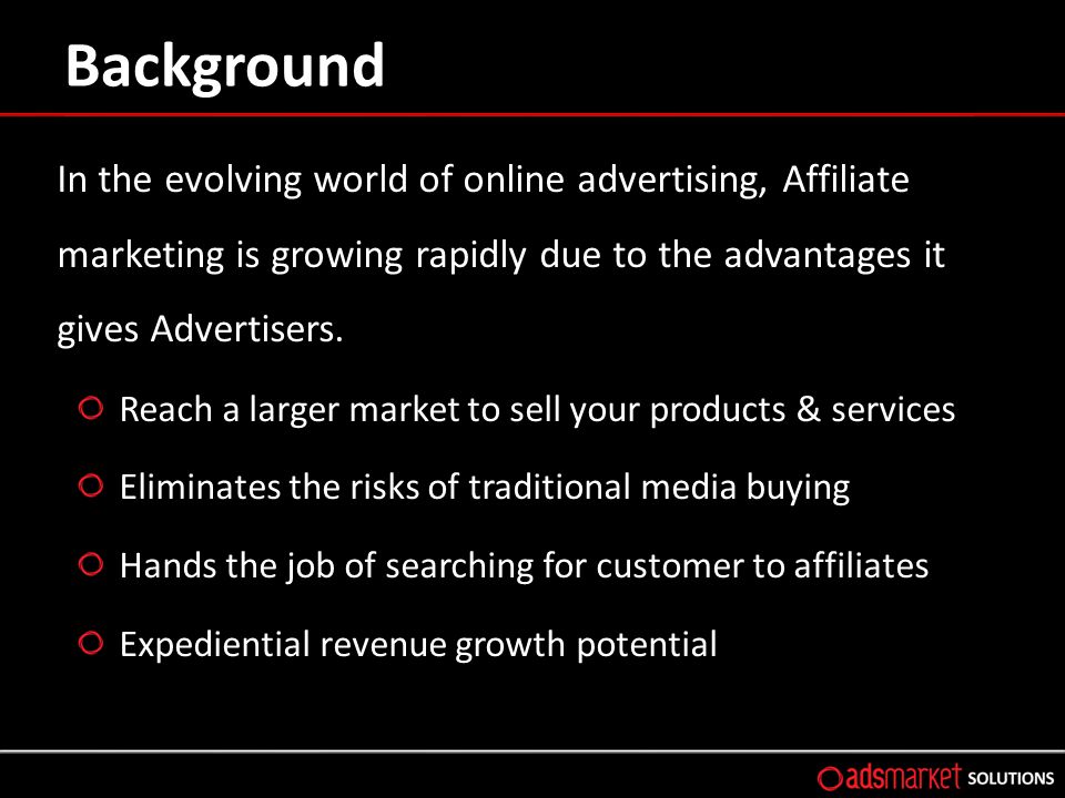 Background In the evolving world of online advertising, Affiliate marketing is growing rapidly due to the advantages it gives Advertisers.