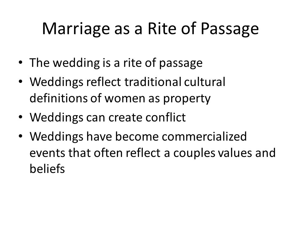 The wedding is a rite of passage Weddings reflect traditional cultural definitions of women as property Weddings can create conflict Weddings have become commercialized events that often reflect a couples values and beliefs Marriage as a Rite of Passage