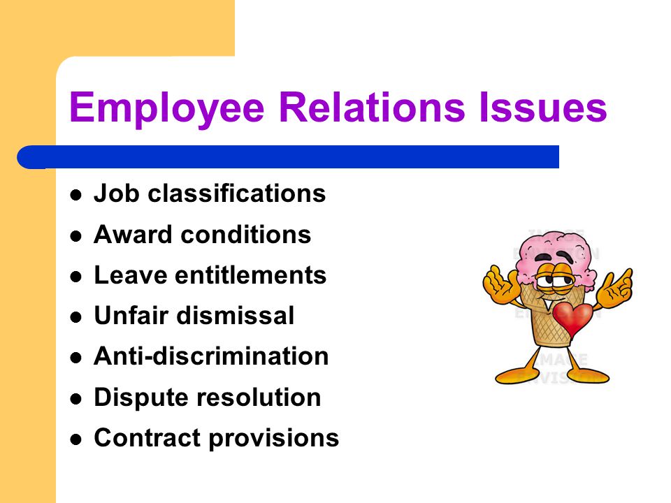 Employee Relations Issues Job classifications Award conditions Leave entitlements Unfair dismissal Anti-discrimination Dispute resolution Contract provisions