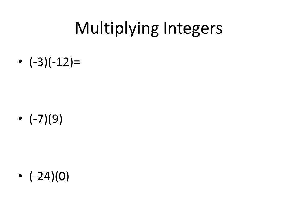 Multiplying Integers (-3)(-12)= (-7)(9) (-24)(0)