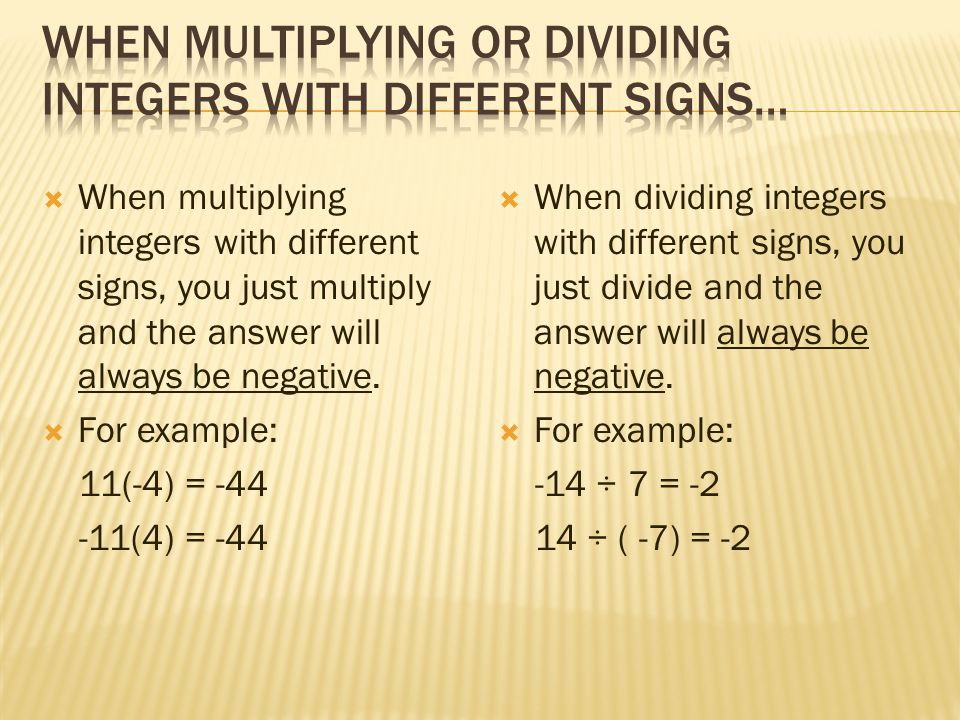  When multiplying integers with different signs, you just multiply and the answer will always be negative.