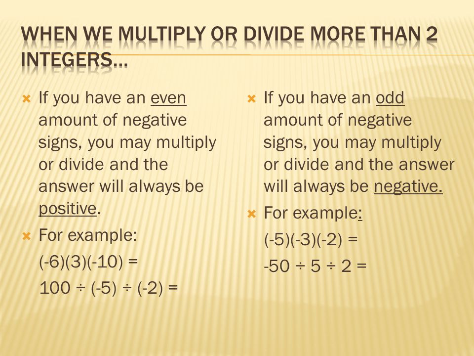  If you have an even amount of negative signs, you may multiply or divide and the answer will always be positive.