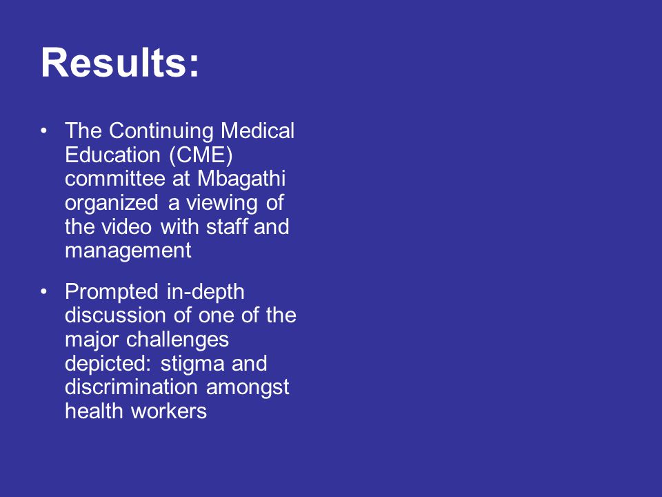 Results: The Continuing Medical Education (CME) committee at Mbagathi organized a viewing of the video with staff and management Prompted in-depth discussion of one of the major challenges depicted: stigma and discrimination amongst health workers
