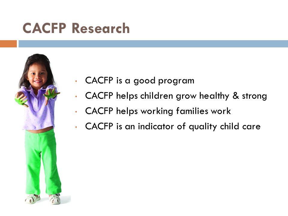 CACFP Research CACFP is a good program CACFP helps children grow healthy & strong CACFP helps working families work CACFP is an indicator of quality child care