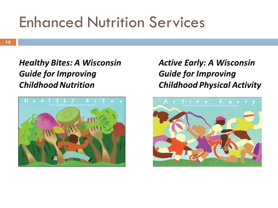 Enhanced Nutrition Services 15 Active Early: A Wisconsin Guide for Improving Childhood Physical Activity Healthy Bites: A Wisconsin Guide for Improving Childhood Nutrition